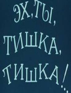 Эх, ты, Тишка, Тишка !..